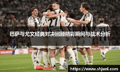 zoty中欧巴萨与尤文经典对决回顾精彩瞬间与战术分析